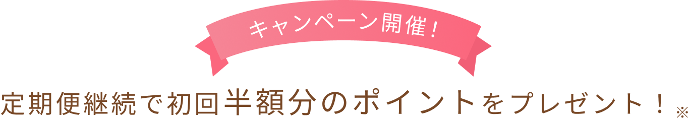 キャンペーン開催！  定期便継続で初回半額分のポイントをプレゼント！※