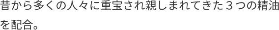 昔から多くの⼈々に重宝され親しまれてきた３つの精油を配合。お風呂でのリフレッシュ＆リラックスタイムに是非。