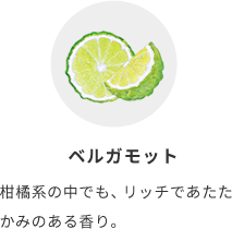 ベルガモット  柑橘系の中でも、リッチであたたかみのある香り。