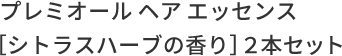 プレミオール ヘア エッセンス［シトラスハーブの⾹り］２本セット