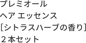 プレミオール ヘア エッセンス［シトラスハーブの⾹り］２本セット