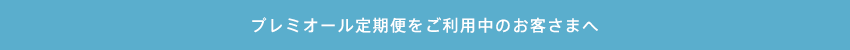 プレミオール定期便をご利用中のお客さまへ