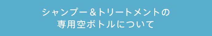 シャンプー＆トリートメントの専用空ボトルについて