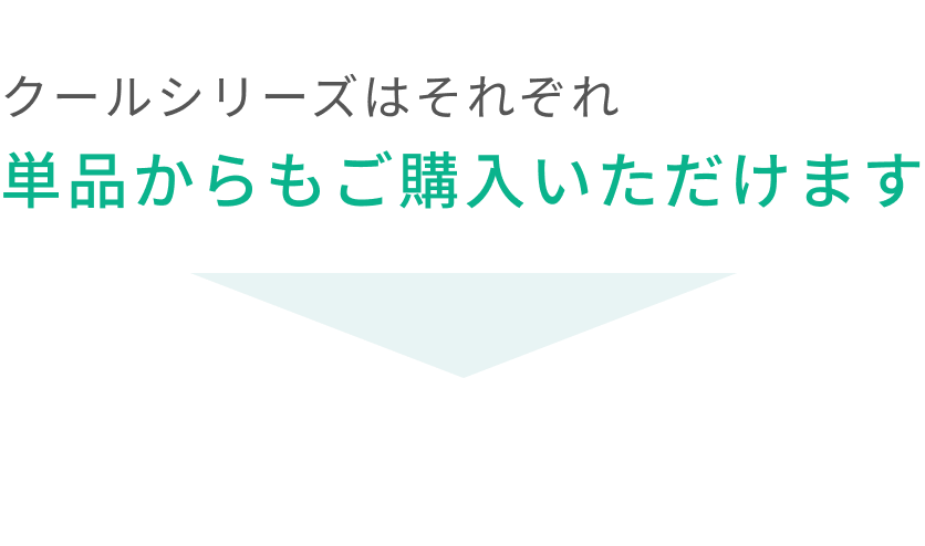 クールシリーズはそれぞれ単品からもご購入いただけます