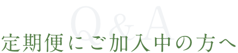 Q&A  定期便にご加入中の方へ