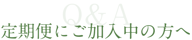 Q&A  定期便にご加入中の方へ