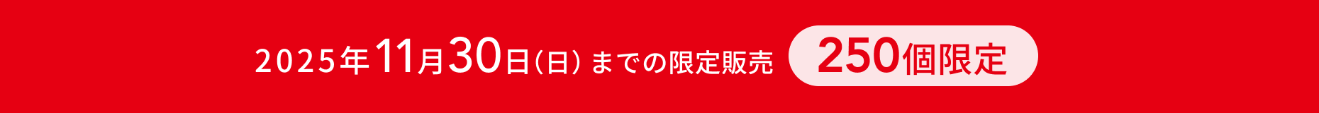 2025年11月30日（日）までの限定販売  250個限定