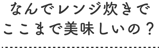 なんでレンジ炊きでここまで美味しいの？