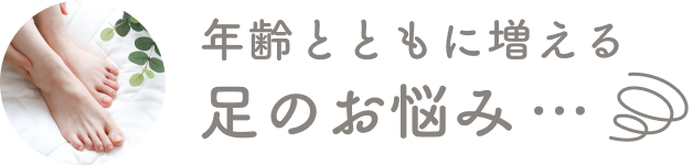年齢とともに増える足のお悩み…