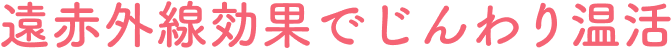 遠赤外線効果でじんわり温活