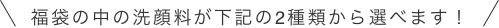 福袋の中の洗顔料が下記の2種類から選べます！