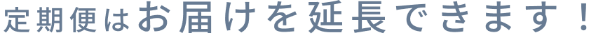 定期便はお届けを延長できます！