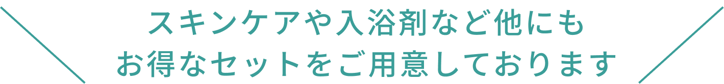 スキンケアや入浴剤など他にもお得なセットをご用意しております