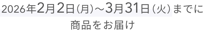 2026年2月2日(月)〜3月31日(火)までに商品をお届け