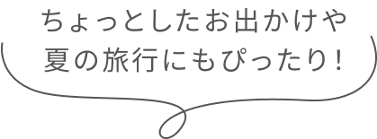 ちょっとしたお出かけや 夏の旅行にもぴったり！