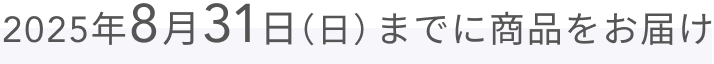 2025年8月31日（日）までに商品をお届け