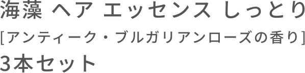 海藻 ヘア エッセンス しっとり  [アンティーク・ブルガリアンローズの香り]  3本セット