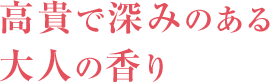 高貴で深みのある 大人の香り