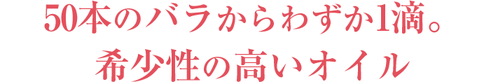 50本のバラからわずか1滴。希少性の高いオイル