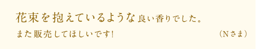 花束を抱えているような良い香りでした。また販売してほしいです！（N様）