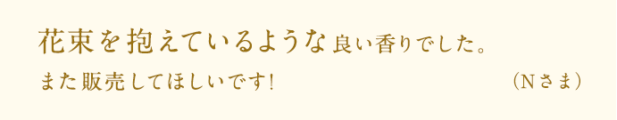 花束を抱えているような良い香りでした。また販売してほしいです！（N様）