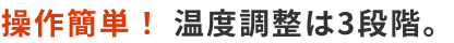 操作簡単！ 温度調整は3段階。