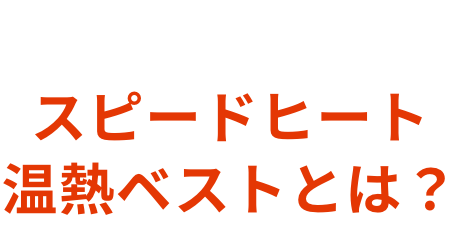 ABOUT  スピードヒート 温熱ベストとは？