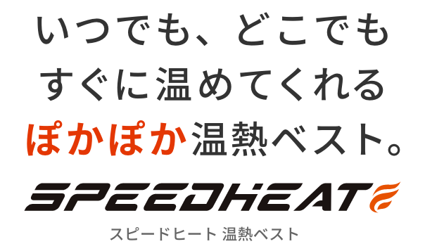 いつでも、どこでもすぐに温めてくれるぽかぽか温熱ベスト。  SPEED HEAT  スピードヒート 温熱ベスト