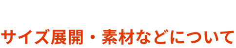 SPEC  サイズ展開・素材などについて