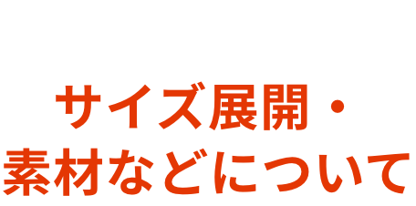 SPEC  サイズ展開・素材などについて