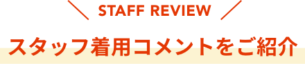 STAFF REVIEW  スタッフ着用コメントをご紹介