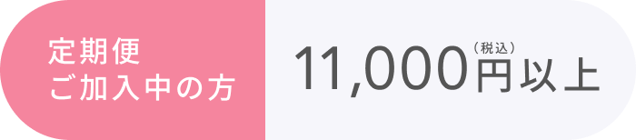定期便ご加入中の方  11,000円以上（税込）