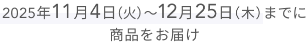 2025年11月4日（火）〜12月25日（木）までに商品をお届け