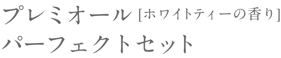 プレミオール パーフェクトセット  [ホワイトティーの香り]