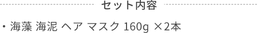 セット内容  ・海藻 海泥 ヘア マスク 160ɡ ×2本