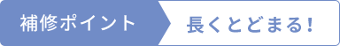 補修ポイント  長くとどまる！