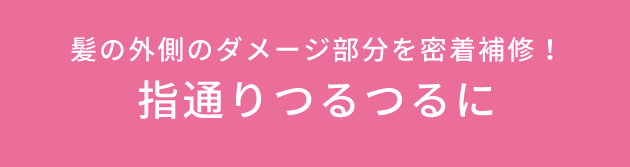 髪の外側のダメージ部分を密着補修！指通りつるつるに