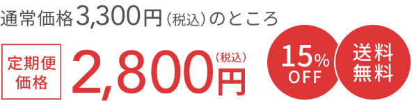 通常価格 3,300円（税込）のところ  定期便価格 2,800円（税込） 15%OFF 送料無料