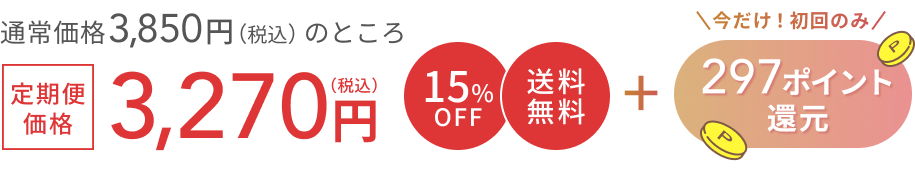 通常価格 3,850円（税込）のところ  定期便価格3,270円（税込）  15%OFF 送料無料  +  今だけ！初回のみ297ポイント還元