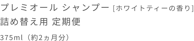 プレミオール シャンプー [ホワイトティーの香り] 詰め替え用 定期便  375ml（約2ヵ月分）