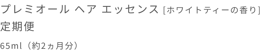 プレミオール ヘア エッセンス [ホワイトティーの香り] 定期便  65ml（約2ヵ月分）