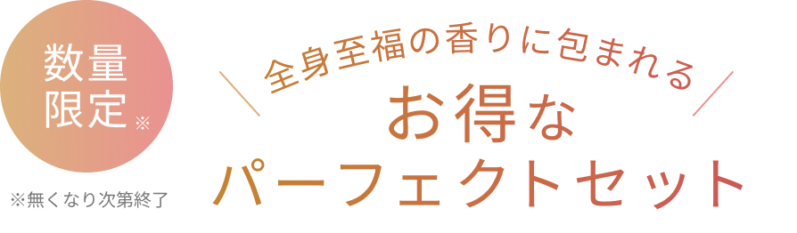 数量限定※  ※無くなり次第終了  全身至福の香りに包まれる  お得なパーフェクトセット