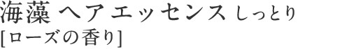 海藻 ヘア エッセンス しっとり [ローズの香り]