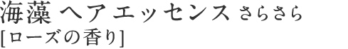 海藻 ヘア エッセンス さらさら [ローズの香り]