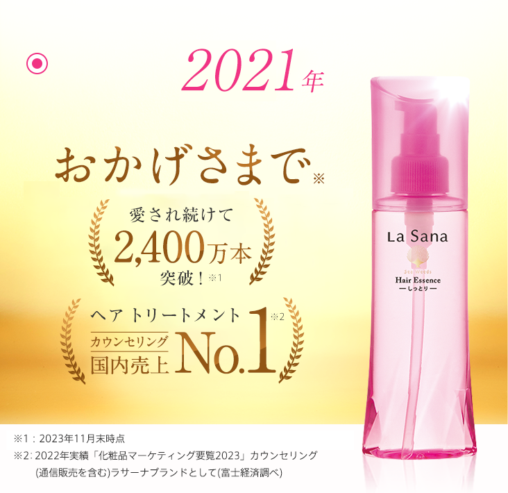 2021年 おかげさまで※ 国内売上No.1   皆様に愛用いただけることに心より感謝しています。これからもお客様に寄り添い、ともに歩み続けられるブランドへ ※2017年5月「ヘアケアNo.1調査」自社調べ（回答者：30代～50代の女性700名）