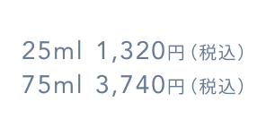 25ml 1,320円（税込）  75ml 3,740円（税込）