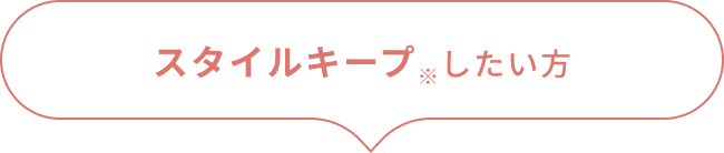 スタイルキープ※したい方