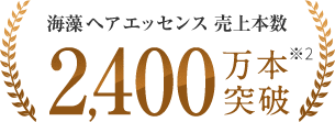 海藻 ヘア エッセンス 売上本数2,400万本突破 ※2