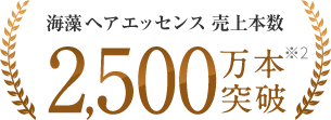 海藻 ヘア エッセンス 売上本数2,500万本突破 ※2