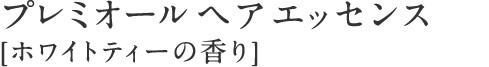 プレミオール ヘアエッセンス [ホワイトティーの香り]